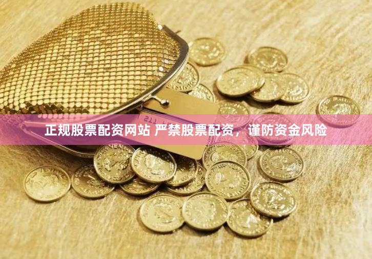 正规股票配资网站 严禁股票配资，谨防资金风险
