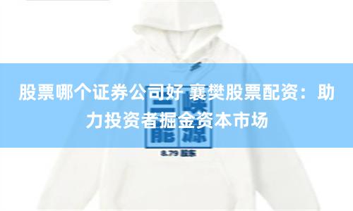 股票哪个证券公司好 襄樊股票配资：助力投资者掘金资本市场