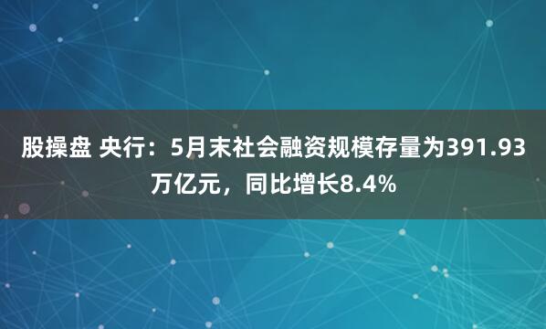 股操盘 央行：5月末社会融资规模存量为391.93万亿元，同比增长8.4%