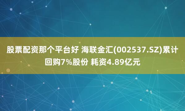 股票配资那个平台好 海联金汇(002537.SZ)累计回购7%股份 耗资4.89亿元