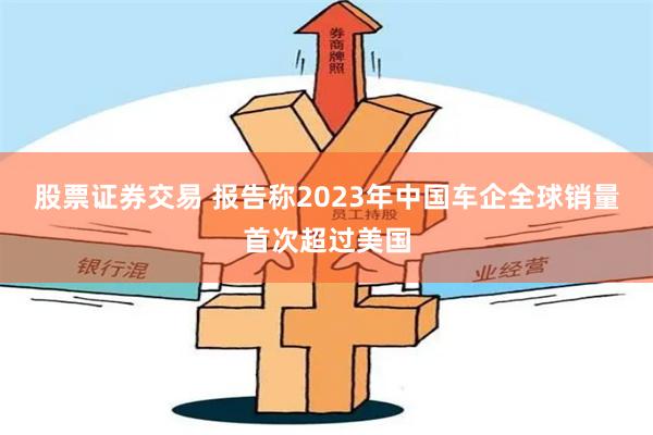股票证券交易 报告称2023年中国车企全球销量首次超过美国