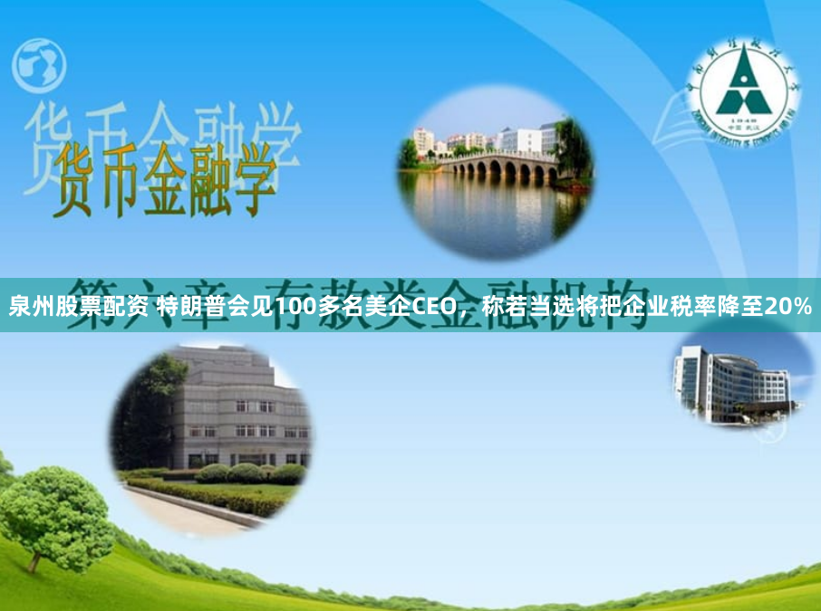 泉州股票配资 特朗普会见100多名美企CEO，称若当选将把企业税率降至20%