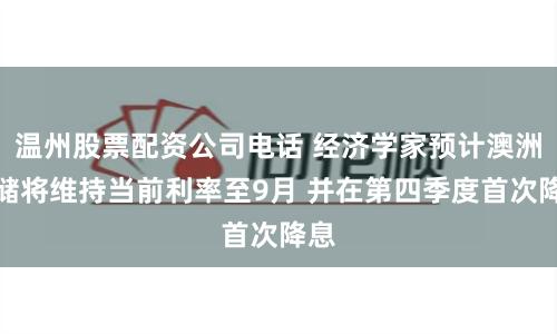 温州股票配资公司电话 经济学家预计澳洲联储将维持当前利率至9月 并在第四季度首次降息