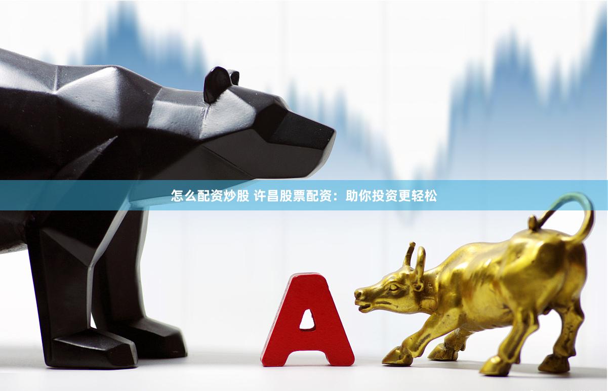 怎么配资炒股 许昌股票配资：助你投资更轻松