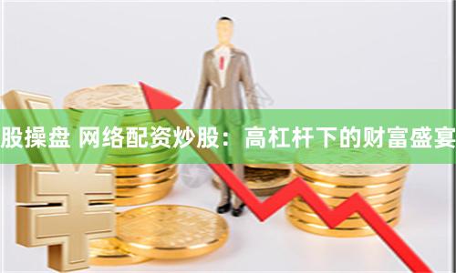 股操盘 网络配资炒股：高杠杆下的财富盛宴