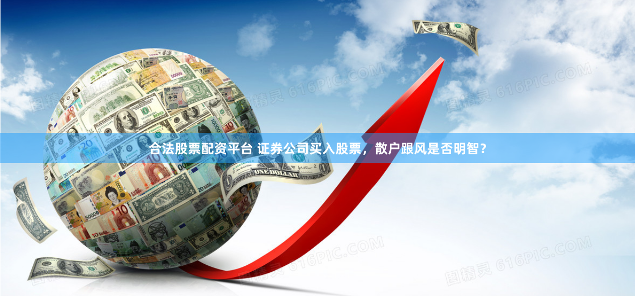 合法股票配资平台 证券公司买入股票，散户跟风是否明智？