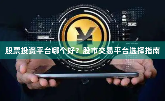 股票投资平台哪个好？股市交易平台选择指南