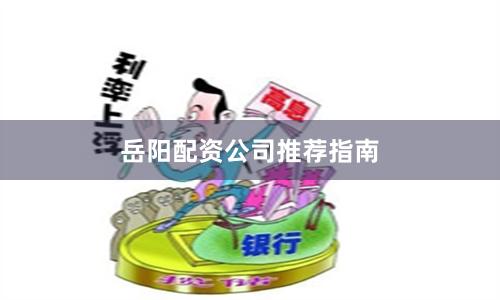 岳阳配资公司推荐指南