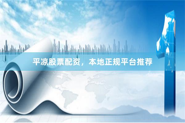 平凉股票配资，本地正规平台推荐
