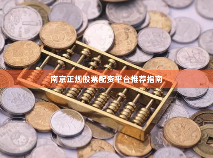 南京正规股票配资平台推荐指南