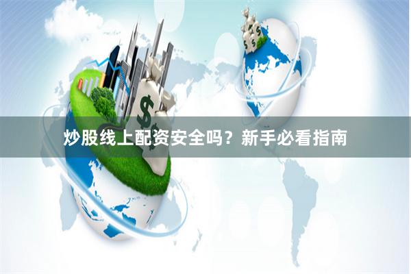 炒股线上配资安全吗？新手必看指南