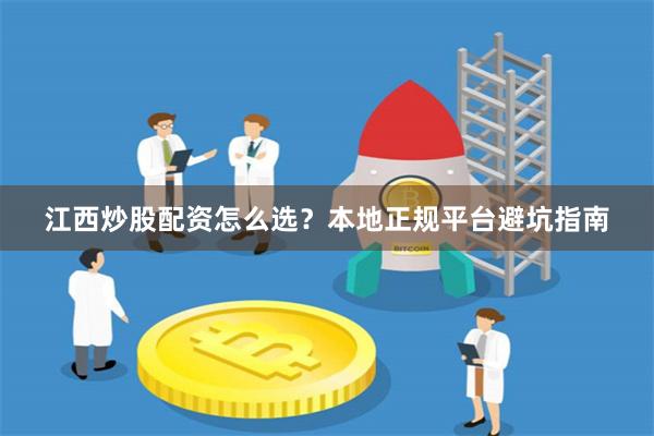江西炒股配资怎么选？本地正规平台避坑指南
