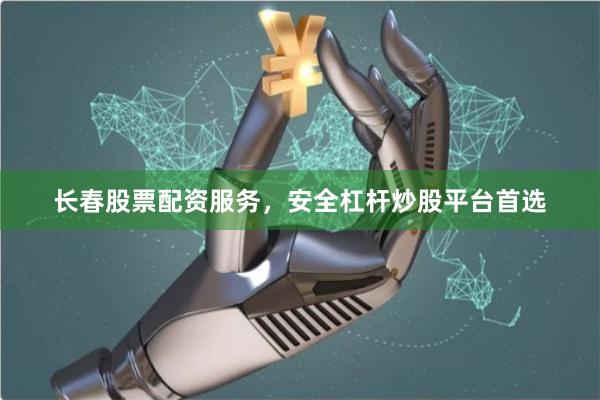 长春股票配资服务，安全杠杆炒股平台首选