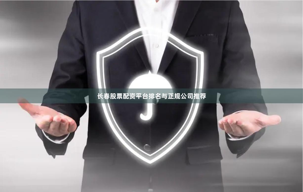 长春股票配资平台排名与正规公司推荐