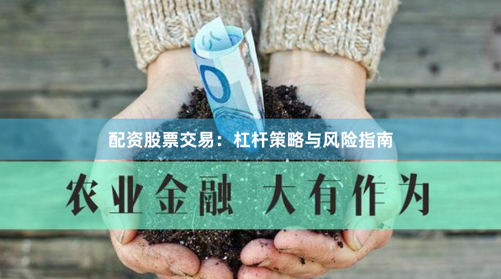 配资股票交易：杠杆策略与风险指南