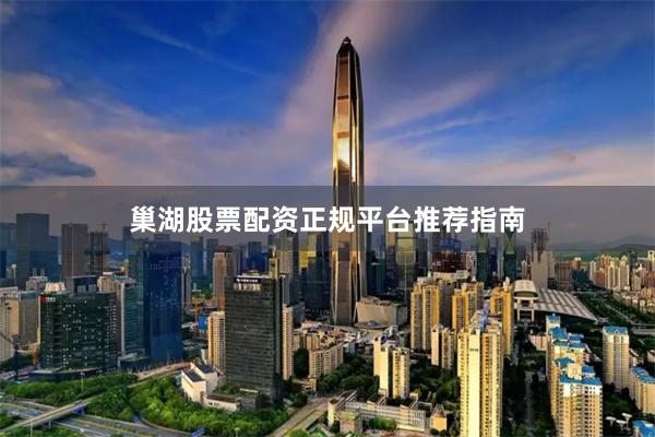 巢湖股票配资正规平台推荐指南