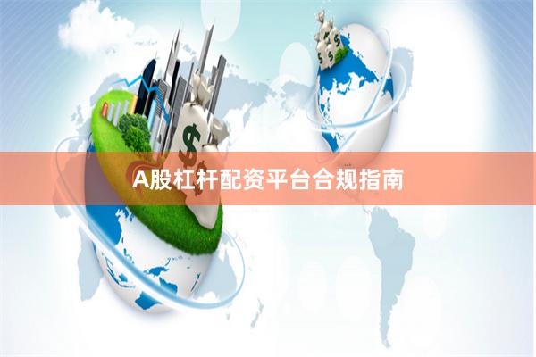 A股杠杆配资平台合规指南