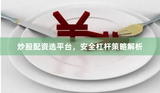 炒股配资选平台，安全杠杆策略解析