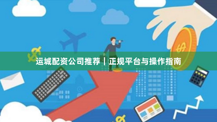 运城配资公司推荐｜正规平台与操作指南