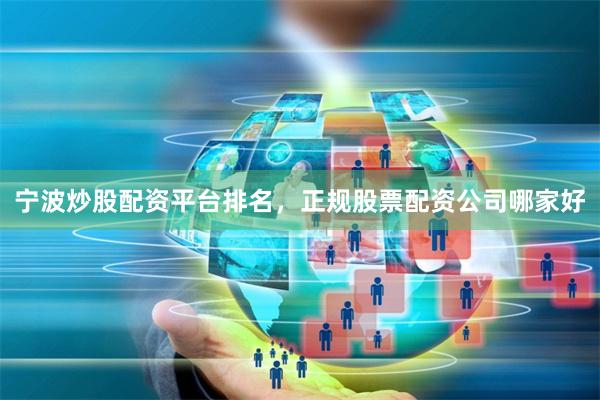 宁波炒股配资平台排名，正规股票配资公司哪家好