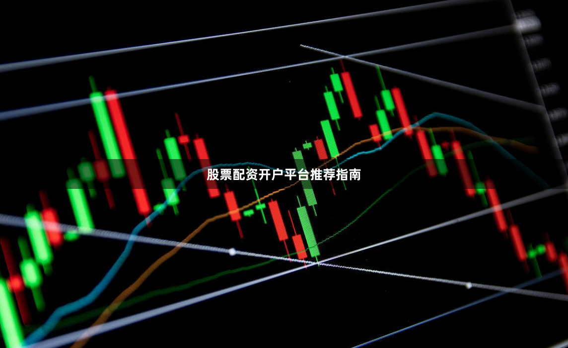 股票配资开户平台推荐指南