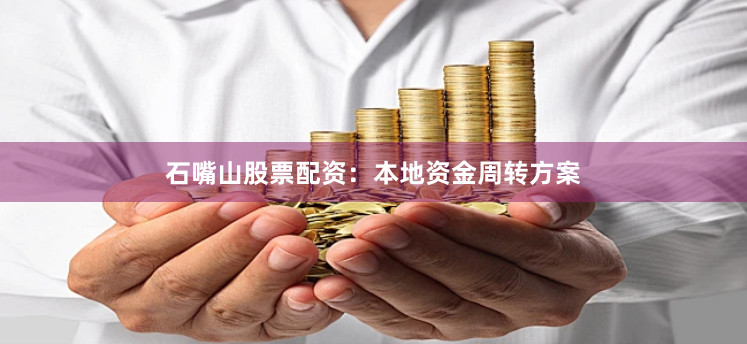石嘴山股票配资：本地资金周转方案